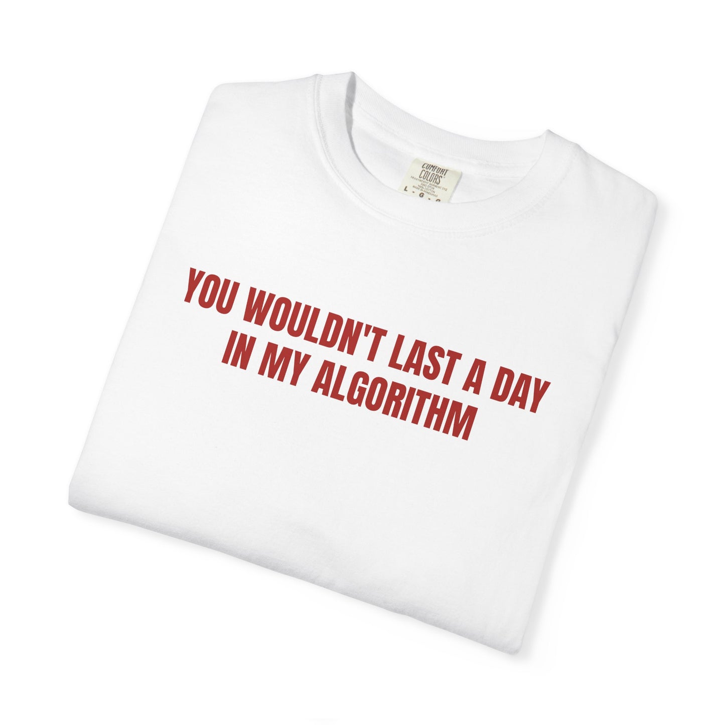 YOU WOULDN'T LAST A DAY IN MY ALGORITHM