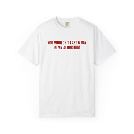 YOU WOULDN'T LAST A DAY IN MY ALGORITHM